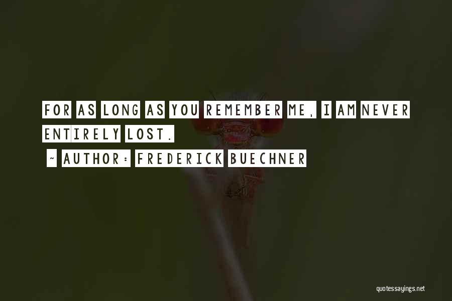 Frederick Buechner Quotes: For As Long As You Remember Me, I Am Never Entirely Lost.