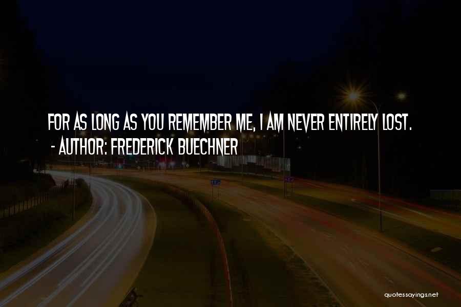 Frederick Buechner Quotes: For As Long As You Remember Me, I Am Never Entirely Lost.