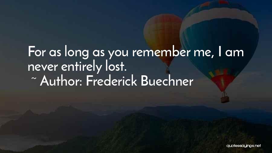Frederick Buechner Quotes: For As Long As You Remember Me, I Am Never Entirely Lost.