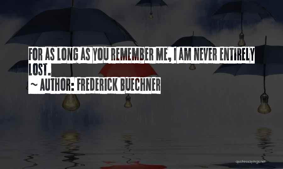 Frederick Buechner Quotes: For As Long As You Remember Me, I Am Never Entirely Lost.