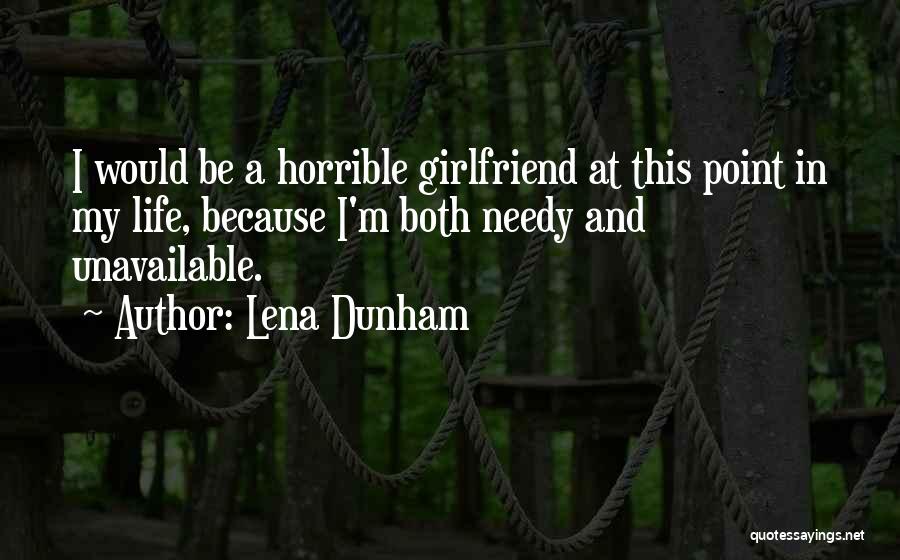 Lena Dunham Quotes: I Would Be A Horrible Girlfriend At This Point In My Life, Because I'm Both Needy And Unavailable.