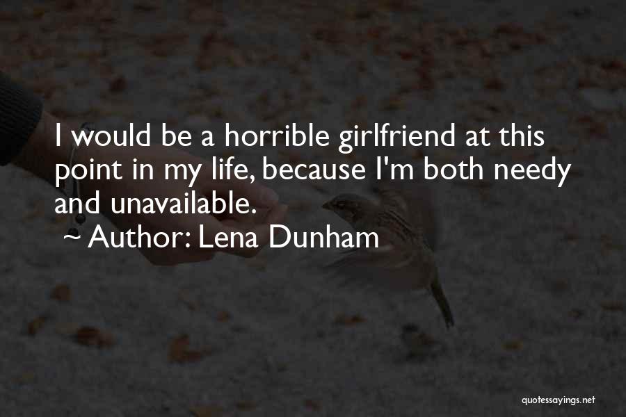 Lena Dunham Quotes: I Would Be A Horrible Girlfriend At This Point In My Life, Because I'm Both Needy And Unavailable.