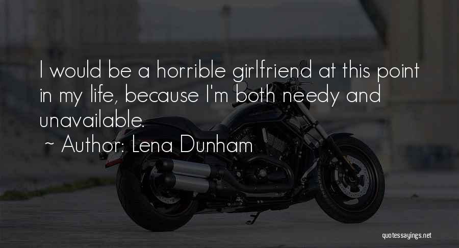 Lena Dunham Quotes: I Would Be A Horrible Girlfriend At This Point In My Life, Because I'm Both Needy And Unavailable.