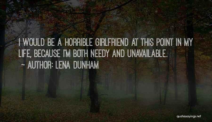 Lena Dunham Quotes: I Would Be A Horrible Girlfriend At This Point In My Life, Because I'm Both Needy And Unavailable.