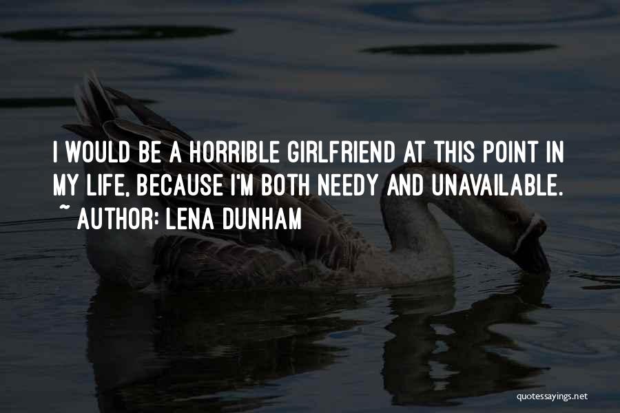 Lena Dunham Quotes: I Would Be A Horrible Girlfriend At This Point In My Life, Because I'm Both Needy And Unavailable.