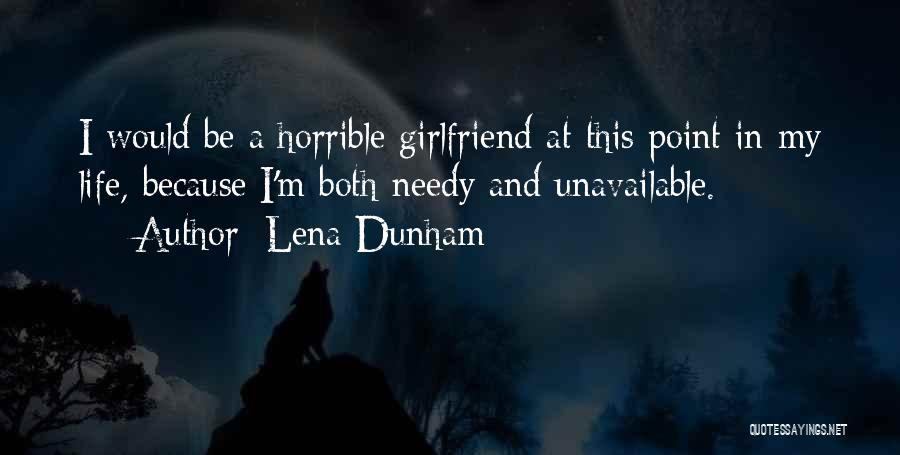 Lena Dunham Quotes: I Would Be A Horrible Girlfriend At This Point In My Life, Because I'm Both Needy And Unavailable.