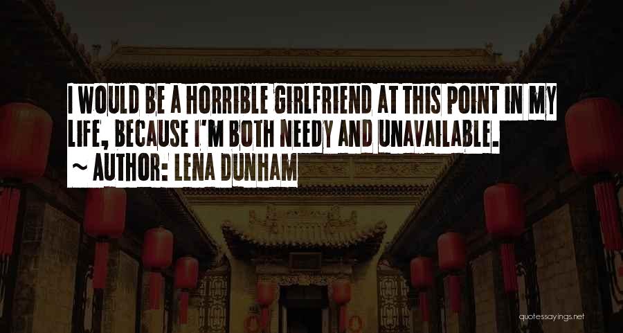 Lena Dunham Quotes: I Would Be A Horrible Girlfriend At This Point In My Life, Because I'm Both Needy And Unavailable.