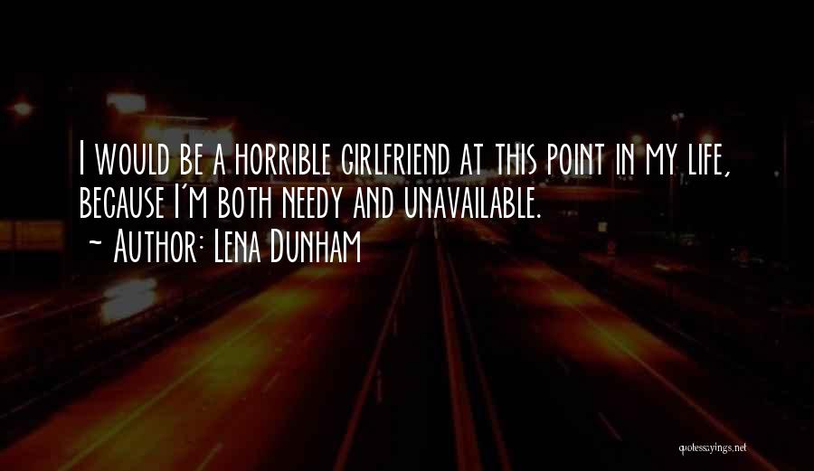 Lena Dunham Quotes: I Would Be A Horrible Girlfriend At This Point In My Life, Because I'm Both Needy And Unavailable.