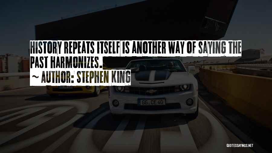 Stephen King Quotes: History Repeats Itself Is Another Way Of Saying The Past Harmonizes.