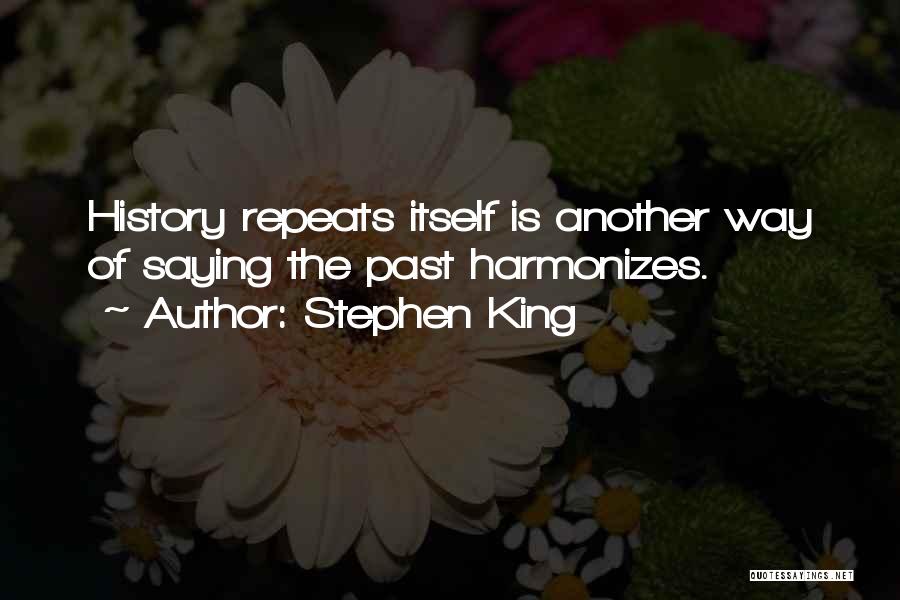 Stephen King Quotes: History Repeats Itself Is Another Way Of Saying The Past Harmonizes.