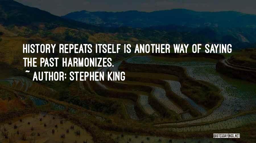 Stephen King Quotes: History Repeats Itself Is Another Way Of Saying The Past Harmonizes.