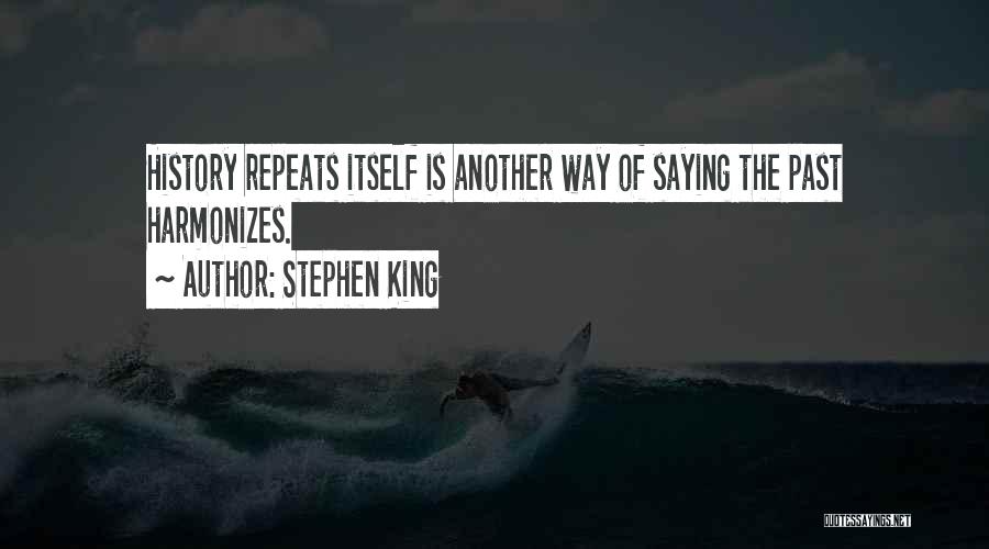 Stephen King Quotes: History Repeats Itself Is Another Way Of Saying The Past Harmonizes.