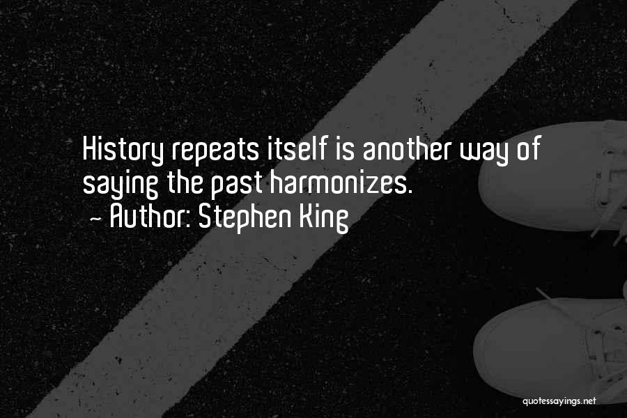 Stephen King Quotes: History Repeats Itself Is Another Way Of Saying The Past Harmonizes.