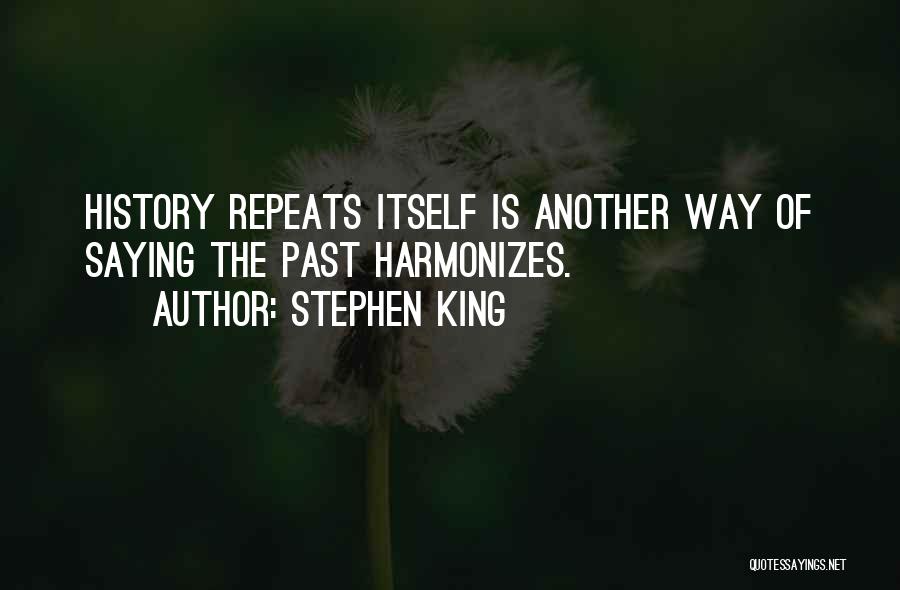 Stephen King Quotes: History Repeats Itself Is Another Way Of Saying The Past Harmonizes.