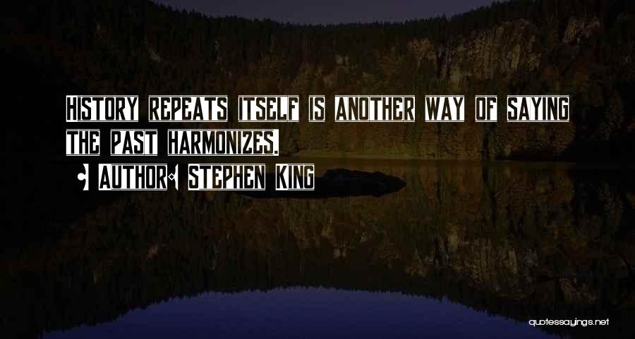 Stephen King Quotes: History Repeats Itself Is Another Way Of Saying The Past Harmonizes.