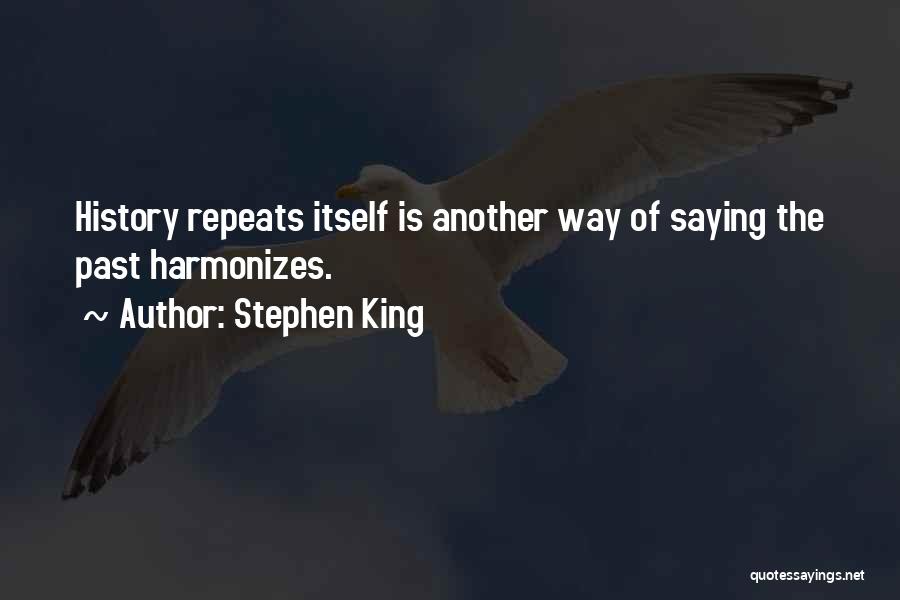 Stephen King Quotes: History Repeats Itself Is Another Way Of Saying The Past Harmonizes.