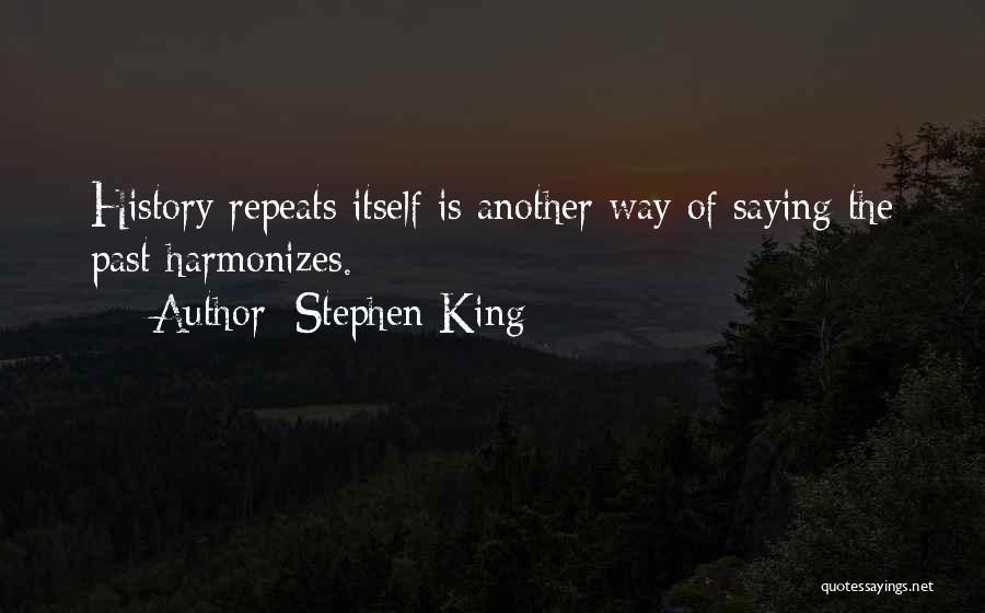 Stephen King Quotes: History Repeats Itself Is Another Way Of Saying The Past Harmonizes.