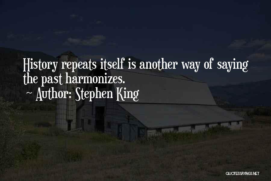 Stephen King Quotes: History Repeats Itself Is Another Way Of Saying The Past Harmonizes.