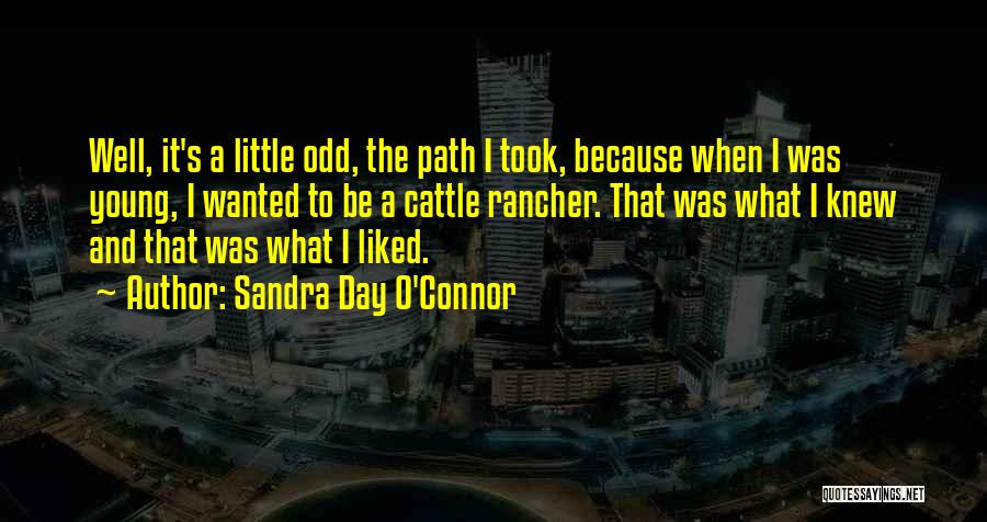 Sandra Day O'Connor Quotes: Well, It's A Little Odd, The Path I Took, Because When I Was Young, I Wanted To Be A Cattle