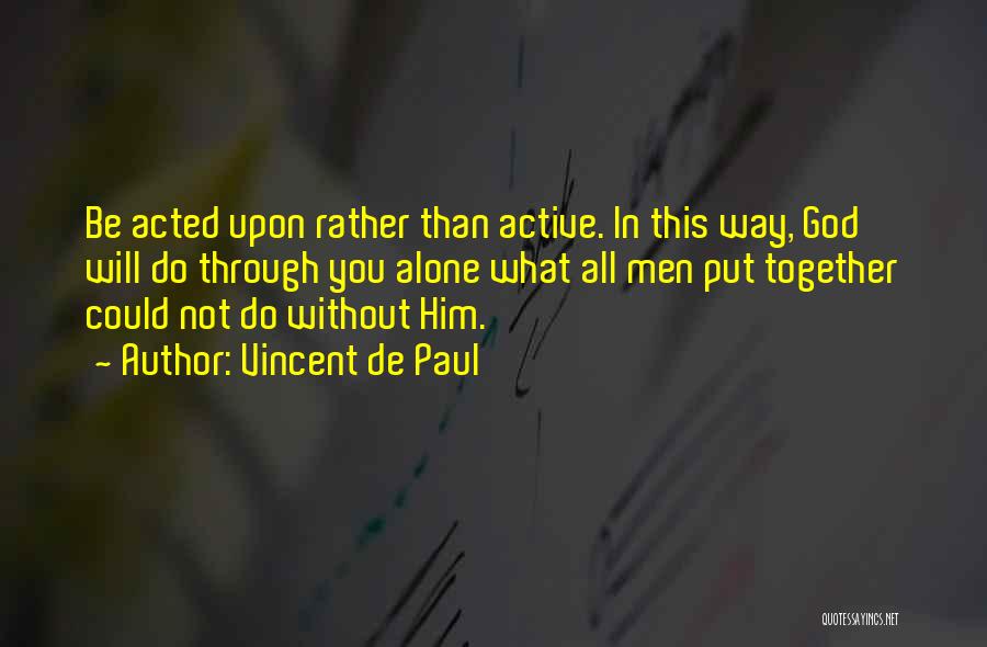 Vincent De Paul Quotes: Be Acted Upon Rather Than Active. In This Way, God Will Do Through You Alone What All Men Put Together