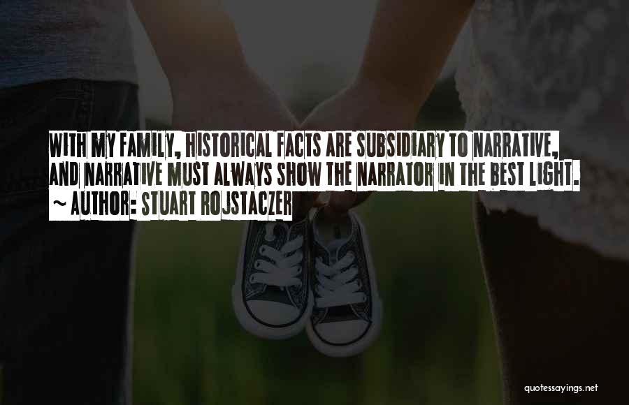 Stuart Rojstaczer Quotes: With My Family, Historical Facts Are Subsidiary To Narrative, And Narrative Must Always Show The Narrator In The Best Light.