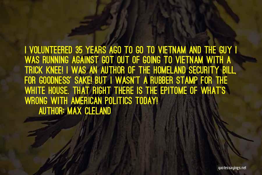 Max Cleland Quotes: I Volunteered 35 Years Ago To Go To Vietnam And The Guy I Was Running Against Got Out Of Going