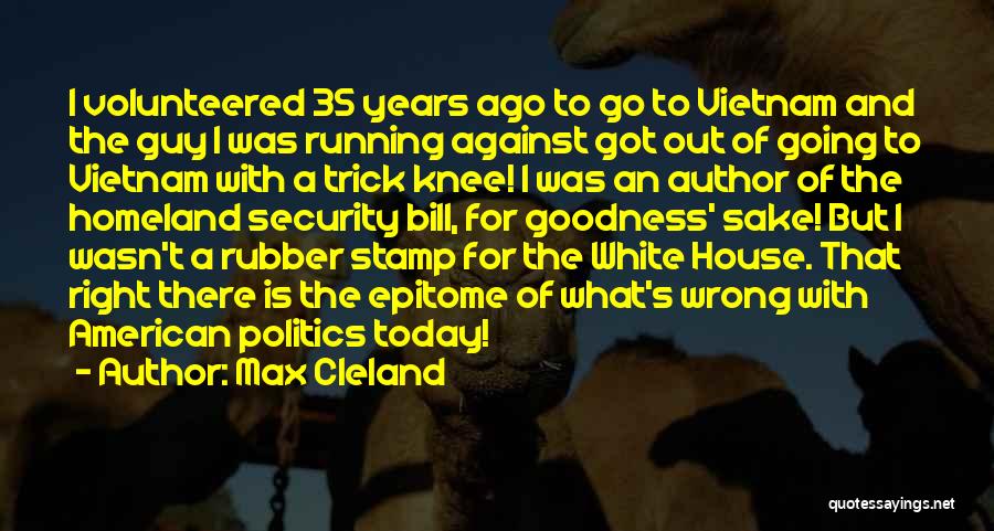 Max Cleland Quotes: I Volunteered 35 Years Ago To Go To Vietnam And The Guy I Was Running Against Got Out Of Going