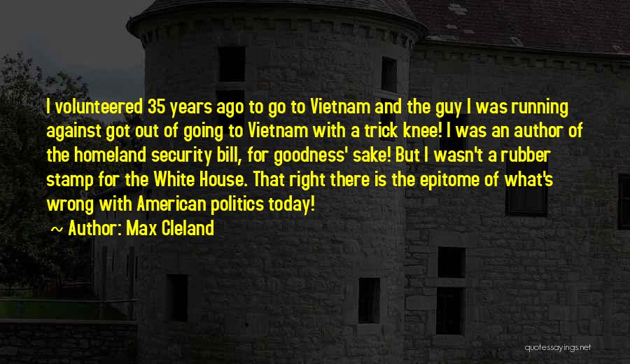 Max Cleland Quotes: I Volunteered 35 Years Ago To Go To Vietnam And The Guy I Was Running Against Got Out Of Going