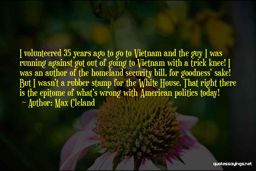 Max Cleland Quotes: I Volunteered 35 Years Ago To Go To Vietnam And The Guy I Was Running Against Got Out Of Going