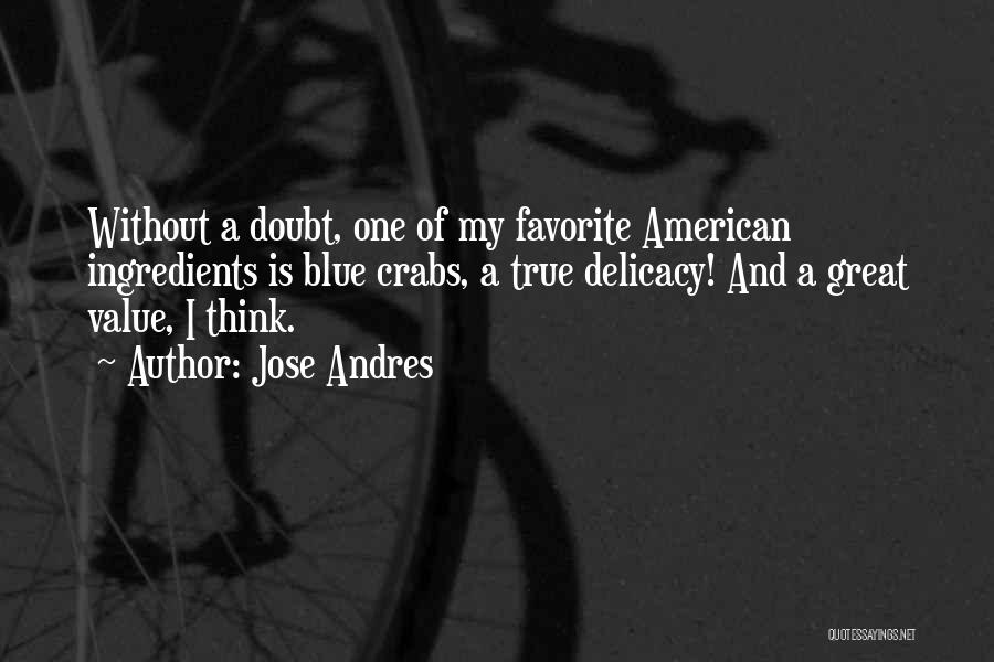 Jose Andres Quotes: Without A Doubt, One Of My Favorite American Ingredients Is Blue Crabs, A True Delicacy! And A Great Value, I