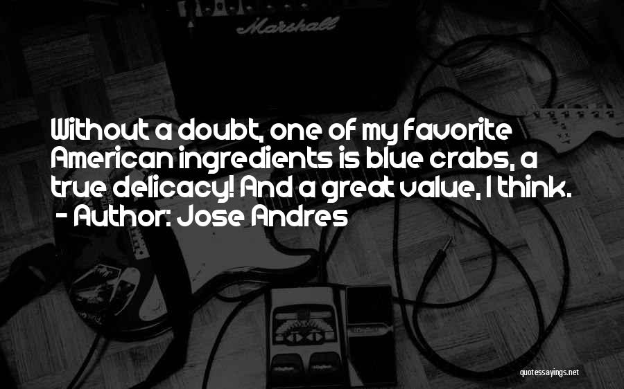 Jose Andres Quotes: Without A Doubt, One Of My Favorite American Ingredients Is Blue Crabs, A True Delicacy! And A Great Value, I
