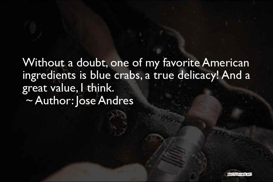 Jose Andres Quotes: Without A Doubt, One Of My Favorite American Ingredients Is Blue Crabs, A True Delicacy! And A Great Value, I