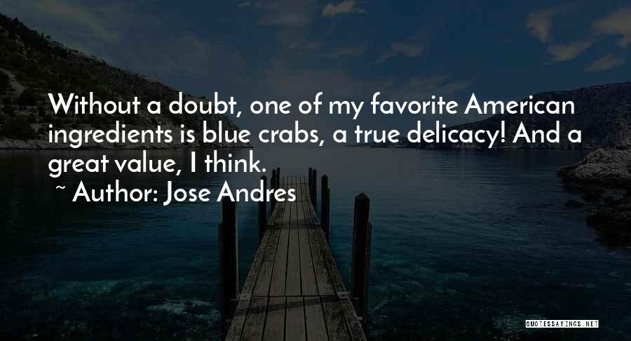 Jose Andres Quotes: Without A Doubt, One Of My Favorite American Ingredients Is Blue Crabs, A True Delicacy! And A Great Value, I