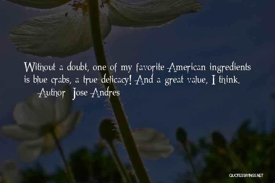 Jose Andres Quotes: Without A Doubt, One Of My Favorite American Ingredients Is Blue Crabs, A True Delicacy! And A Great Value, I