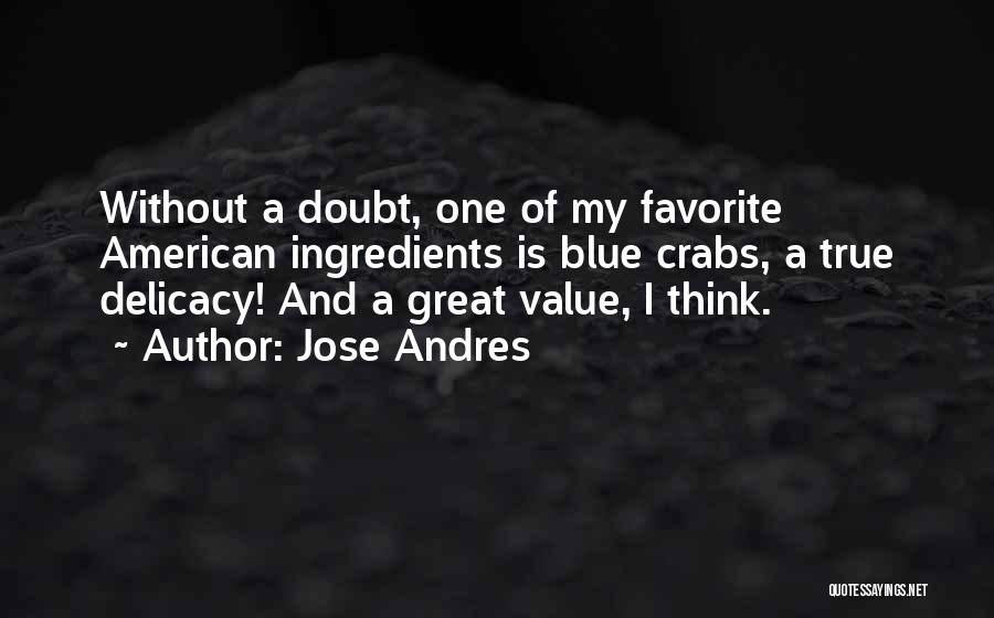 Jose Andres Quotes: Without A Doubt, One Of My Favorite American Ingredients Is Blue Crabs, A True Delicacy! And A Great Value, I