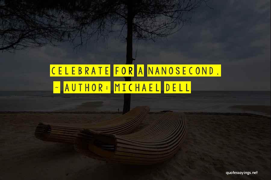 Michael Dell Quotes: Celebrate For A Nanosecond.