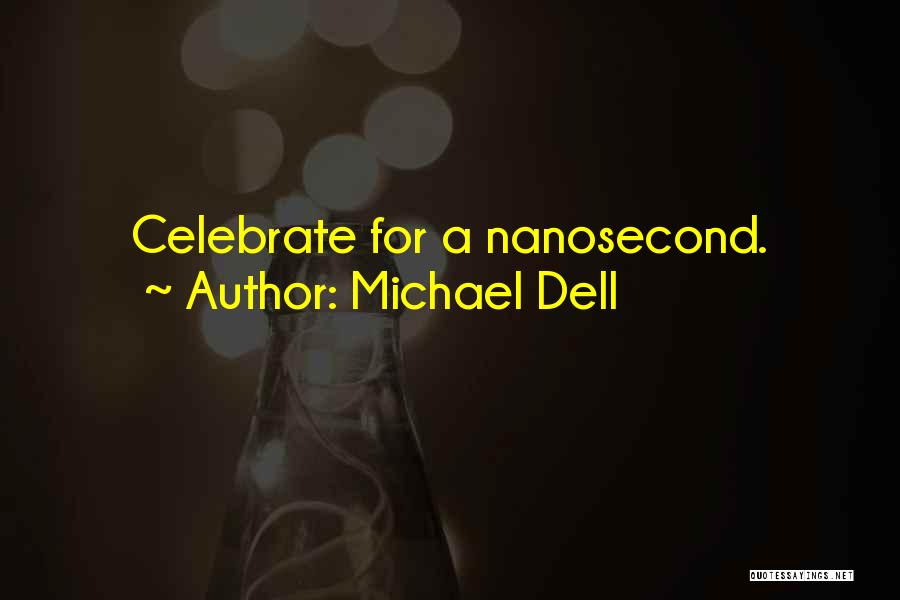 Michael Dell Quotes: Celebrate For A Nanosecond.