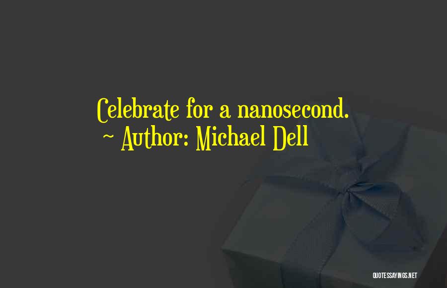 Michael Dell Quotes: Celebrate For A Nanosecond.