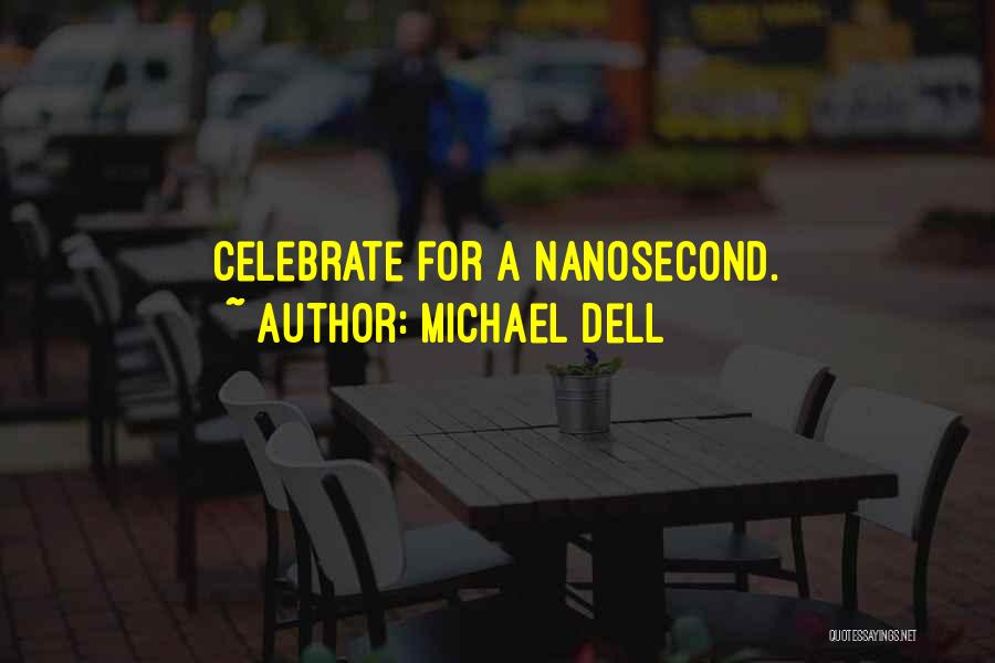 Michael Dell Quotes: Celebrate For A Nanosecond.