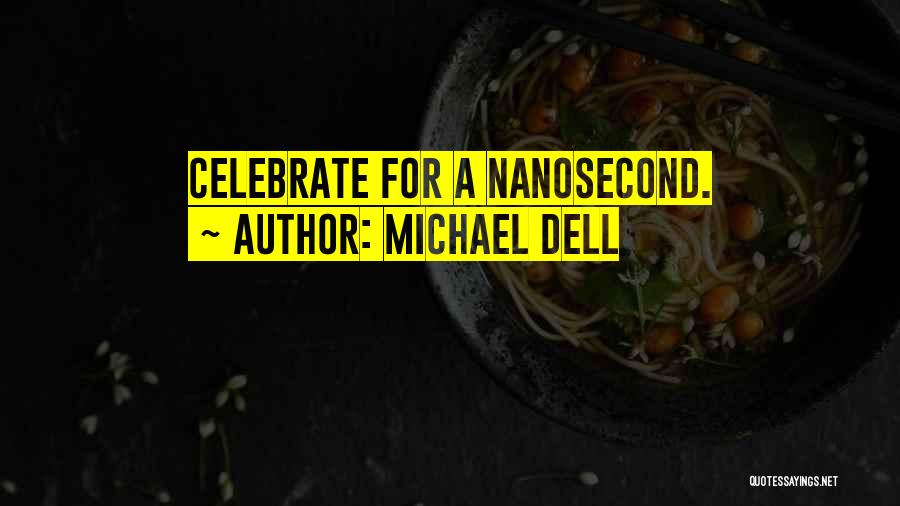 Michael Dell Quotes: Celebrate For A Nanosecond.