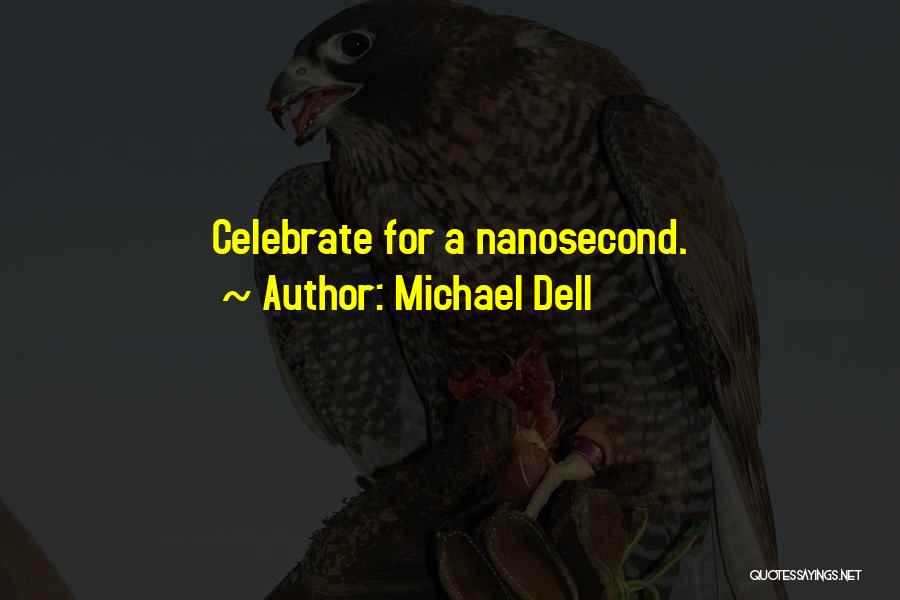 Michael Dell Quotes: Celebrate For A Nanosecond.