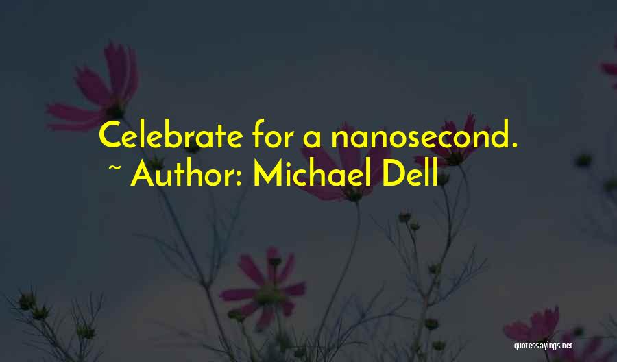 Michael Dell Quotes: Celebrate For A Nanosecond.