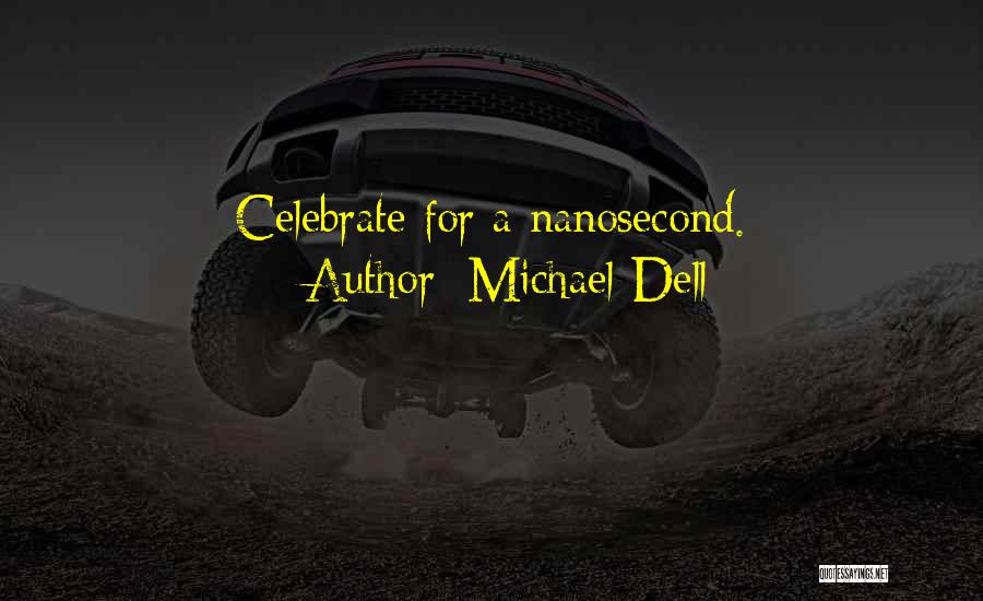 Michael Dell Quotes: Celebrate For A Nanosecond.