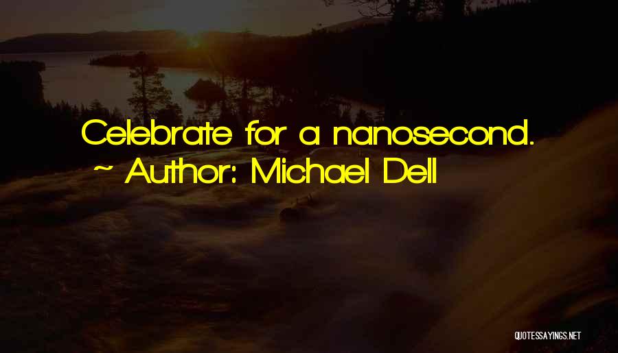 Michael Dell Quotes: Celebrate For A Nanosecond.