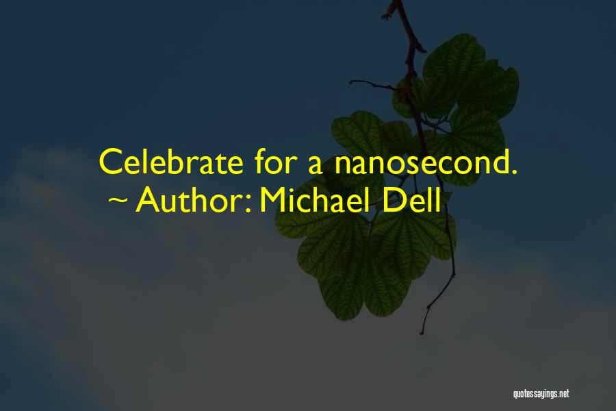 Michael Dell Quotes: Celebrate For A Nanosecond.