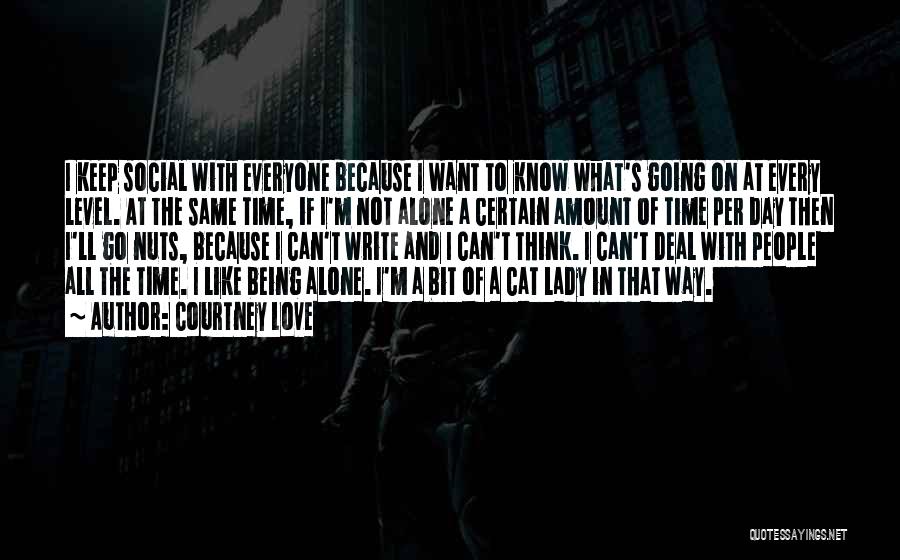 Courtney Love Quotes: I Keep Social With Everyone Because I Want To Know What's Going On At Every Level. At The Same Time,