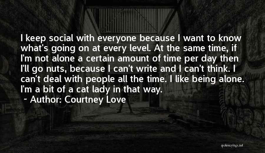 Courtney Love Quotes: I Keep Social With Everyone Because I Want To Know What's Going On At Every Level. At The Same Time,