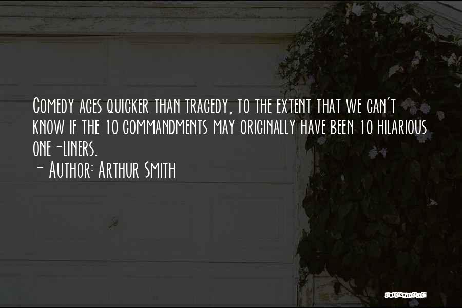Arthur Smith Quotes: Comedy Ages Quicker Than Tragedy, To The Extent That We Can't Know If The 10 Commandments May Originally Have Been