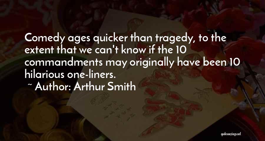 Arthur Smith Quotes: Comedy Ages Quicker Than Tragedy, To The Extent That We Can't Know If The 10 Commandments May Originally Have Been