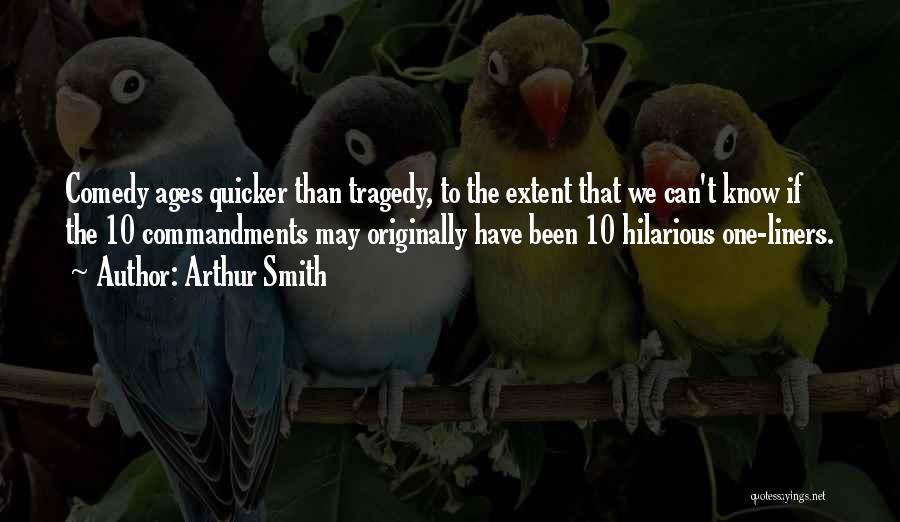 Arthur Smith Quotes: Comedy Ages Quicker Than Tragedy, To The Extent That We Can't Know If The 10 Commandments May Originally Have Been